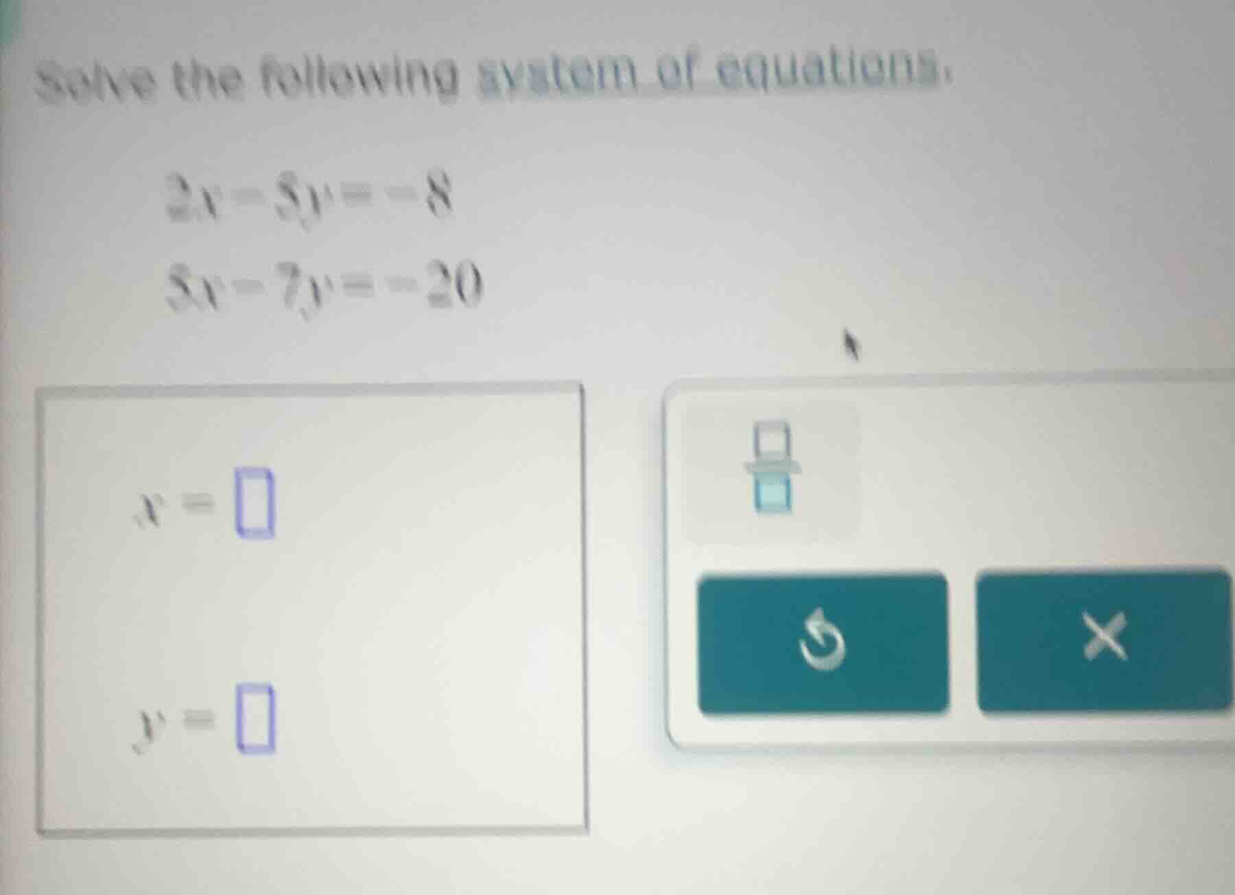 solve the following system of equations.$2x - 5y = -8$$5x - 7y = -20$$x…