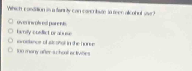 which condition in a family can contribute to teen alcohol use?○ overin…