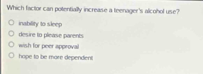 which factor can potentially increase a teenagers alcohol use?○ inabili…