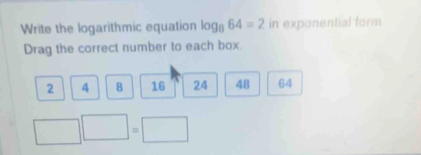 write the logarithmic equation $log_{8} 64 = 2$ in exponential form. dr…