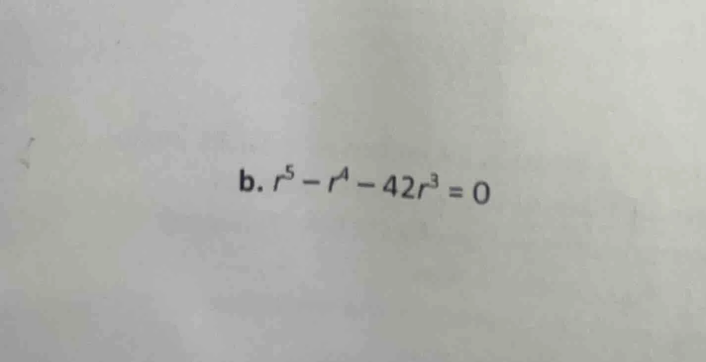 b. $r^{5}-r^{4}-42r^{3}=0$