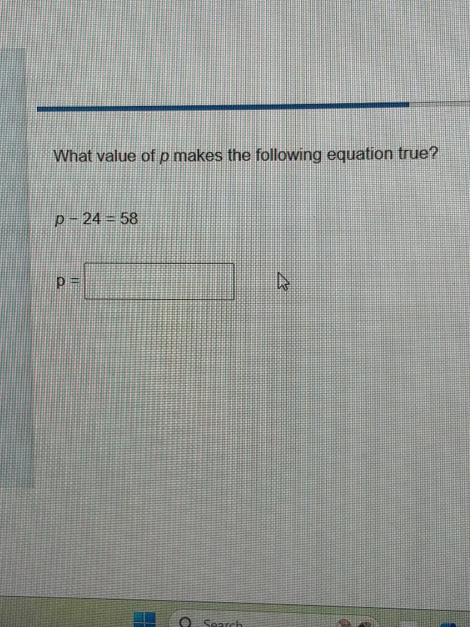 what value of $p$ makes the following equation true? $p - 24 = 58$ $p =…