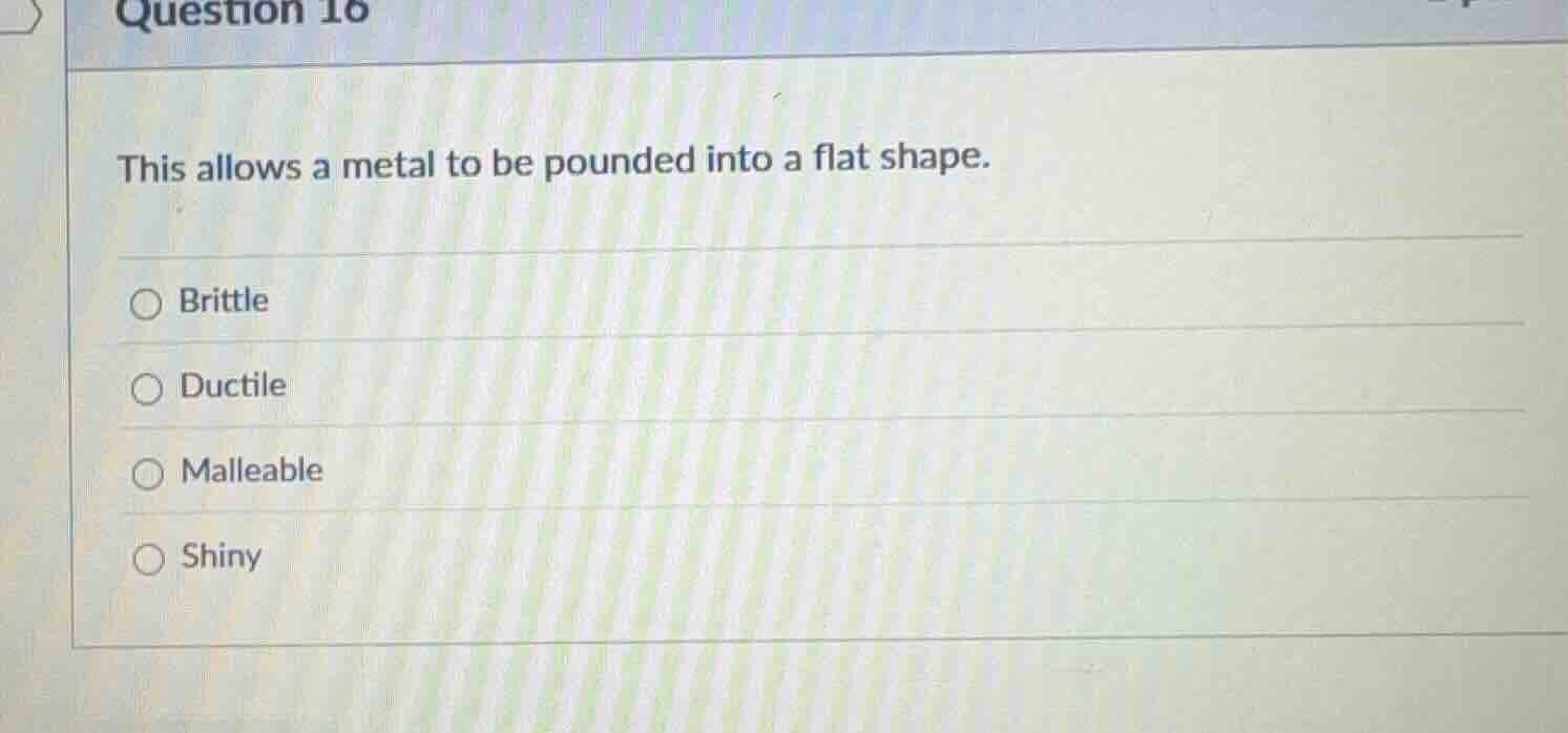question 16 this allows a metal to be pounded into a flat shape. ○ brit…