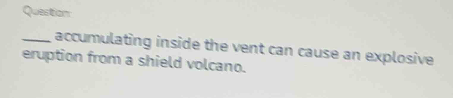 question: ____ accumulating inside the vent can cause an explosive erup…