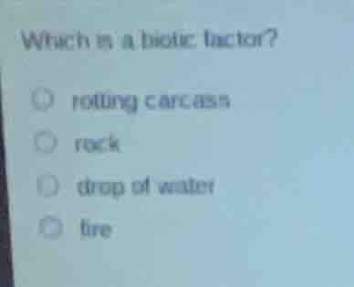 which is a biotic factor?rotting carcassrockdrop of waterfire