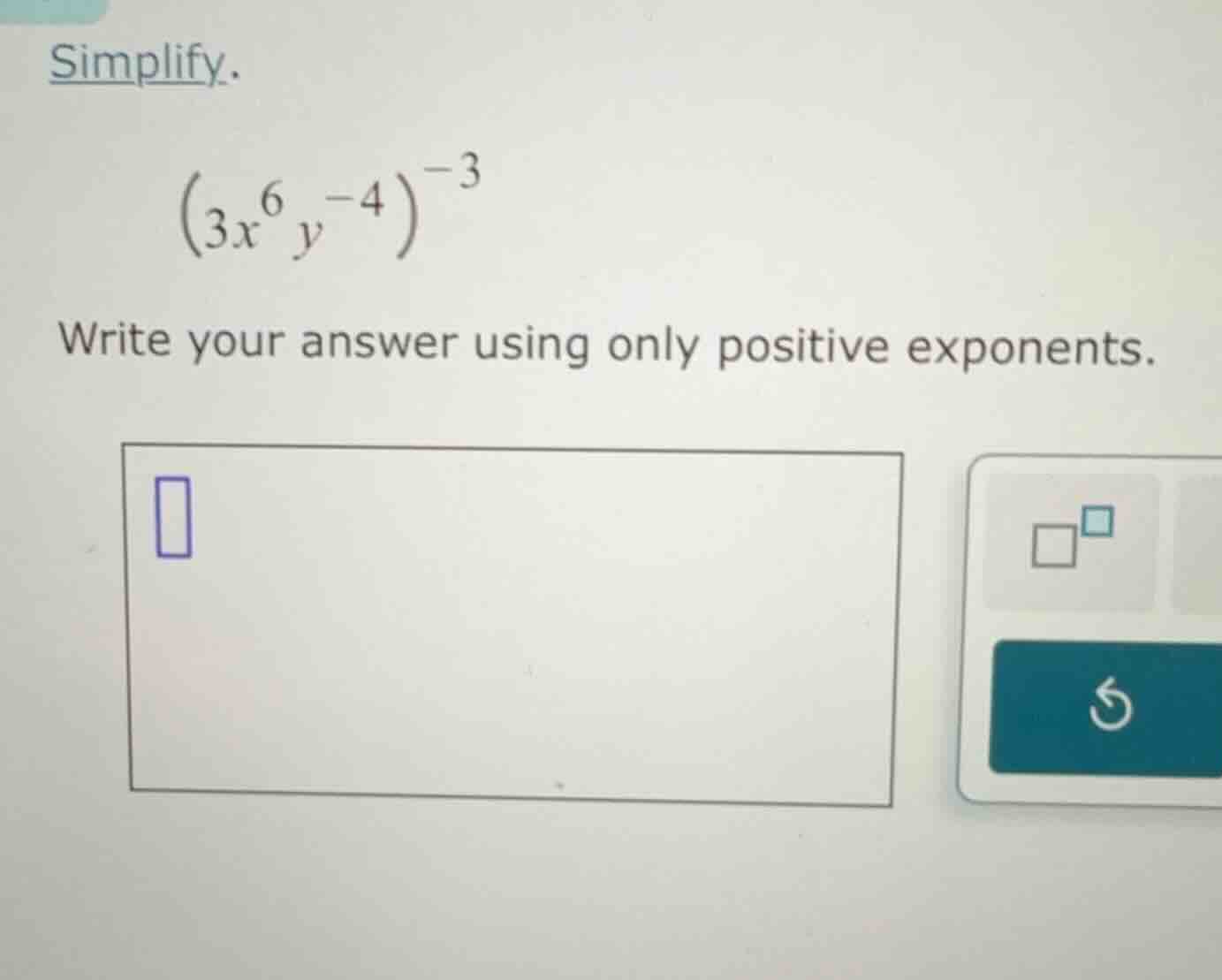 simplify. $(3x^{6}y^{-4})^{-3}$ write your answer using only positive e…