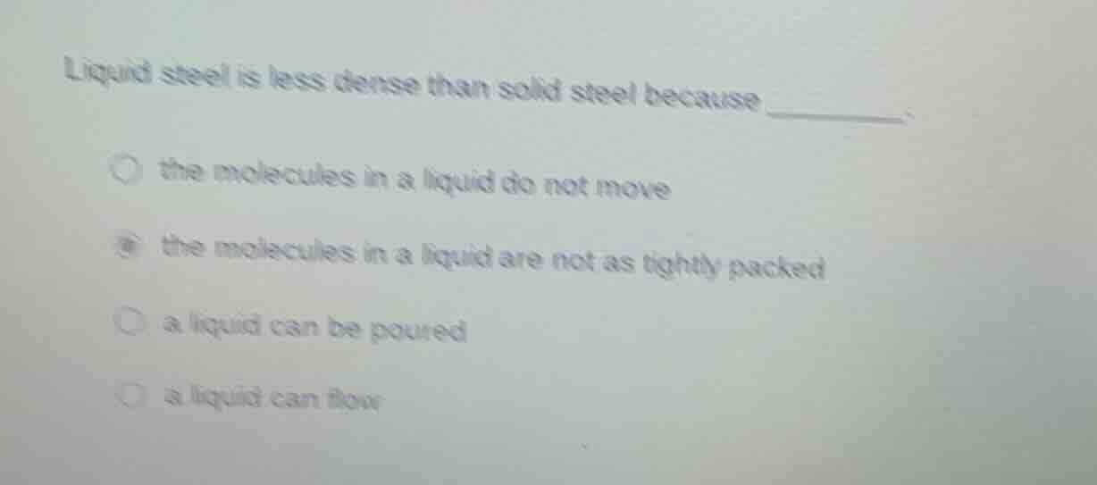 liquid steel is less dense than solid steel because ________.○ the mole…