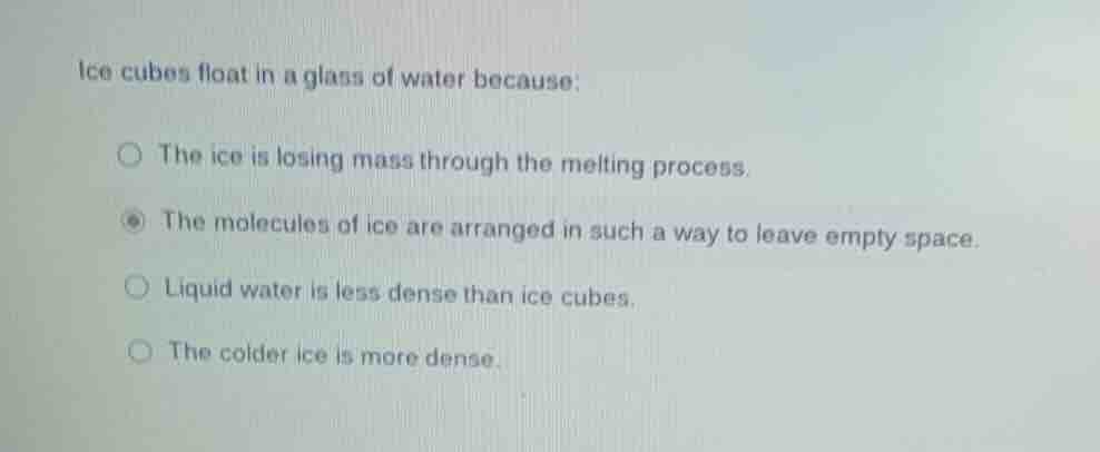 ice cubes float in a glass of water because: the ice is losing mass thr…