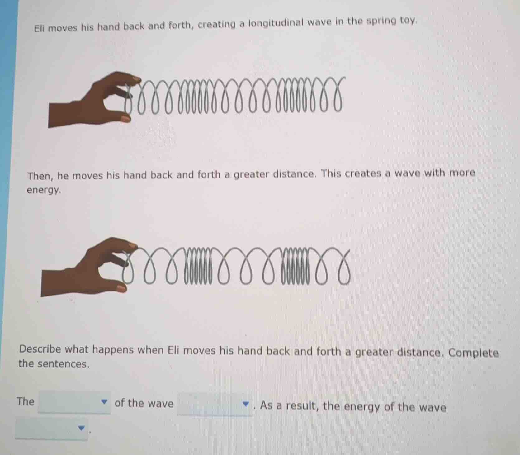 eli moves his hand back and forth, creating a longitudinal wave in the …