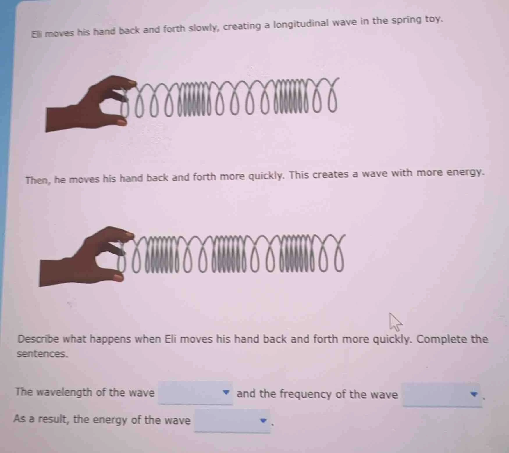 eli moves his hand back and forth slowly, creating a longitudinal wave …