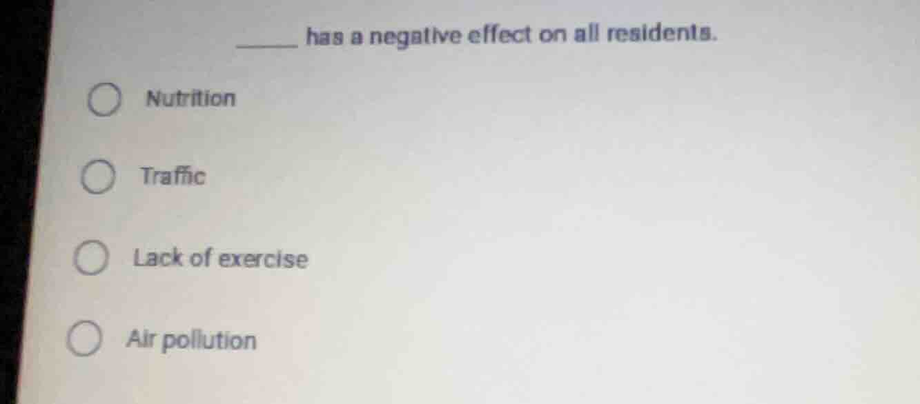 ______ has a negative effect on all residents. ○ nutrition ○ traffic ○ …
