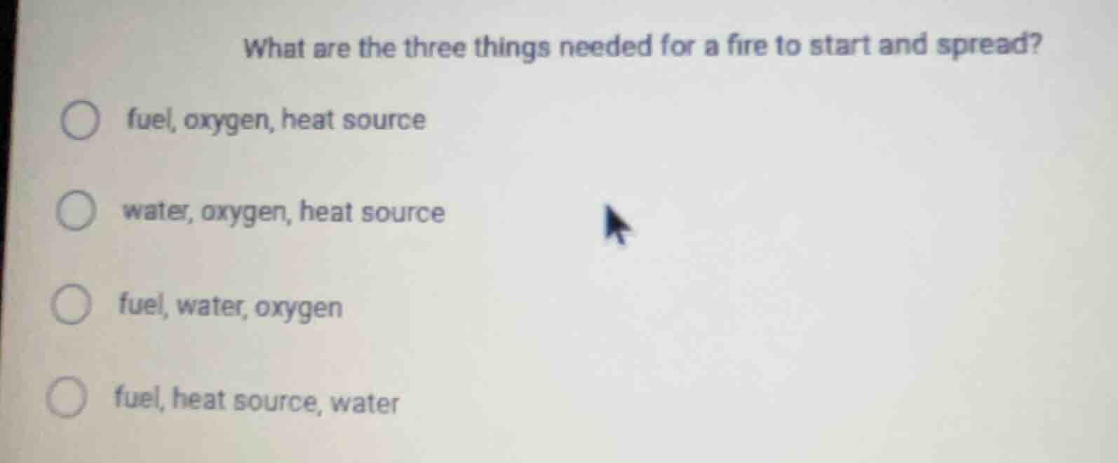 what are the three things needed for a fire to start and spread?○ fuel,…