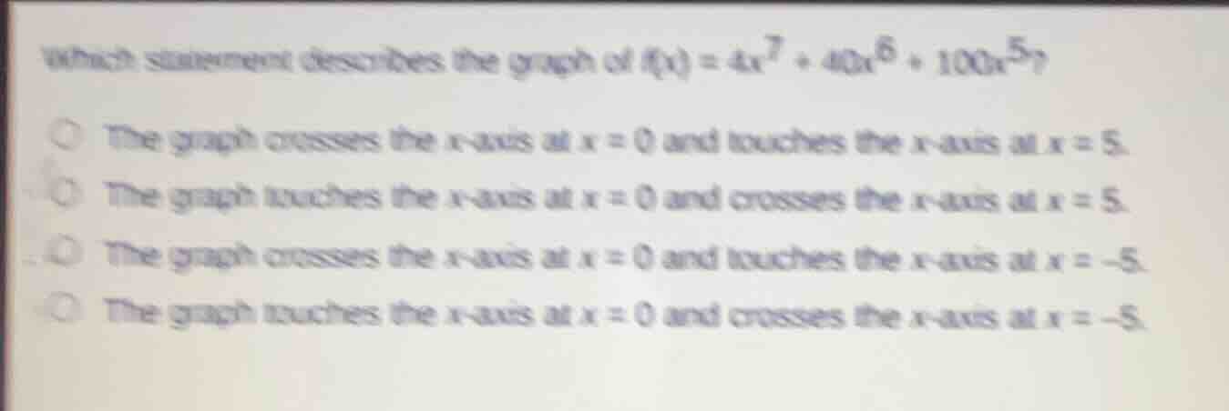 which statement describes the graph of $f(x) = 4x^7 + 40x^6 + 100x^5$?○…