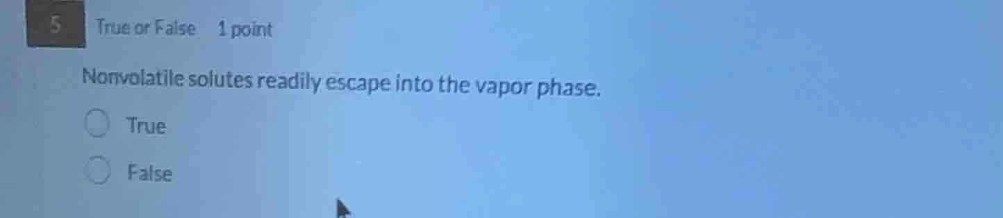 5 true or false 1 point nonvolatile solutes readily escape into the vap…