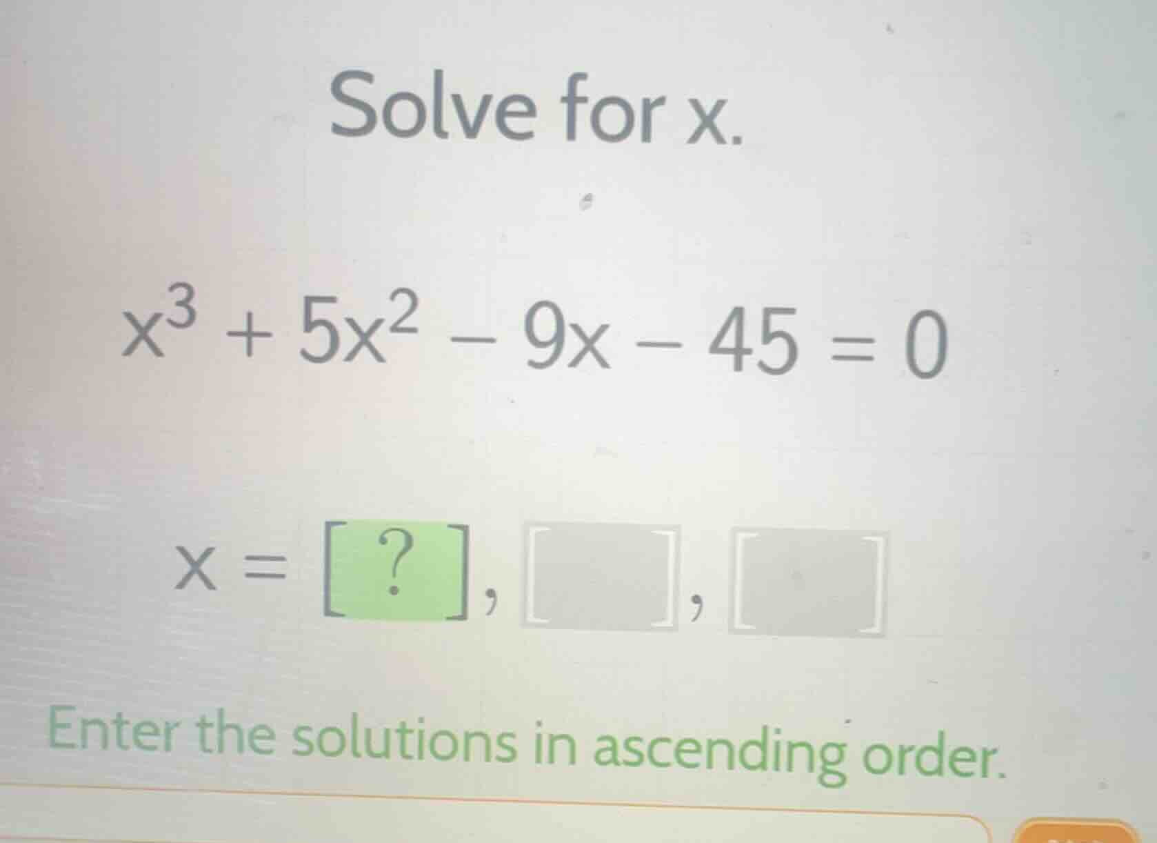 solve for x. $x^3 + 5x^2 - 9x - 45 = 0$ $x = ?, , $ enter the solutions…