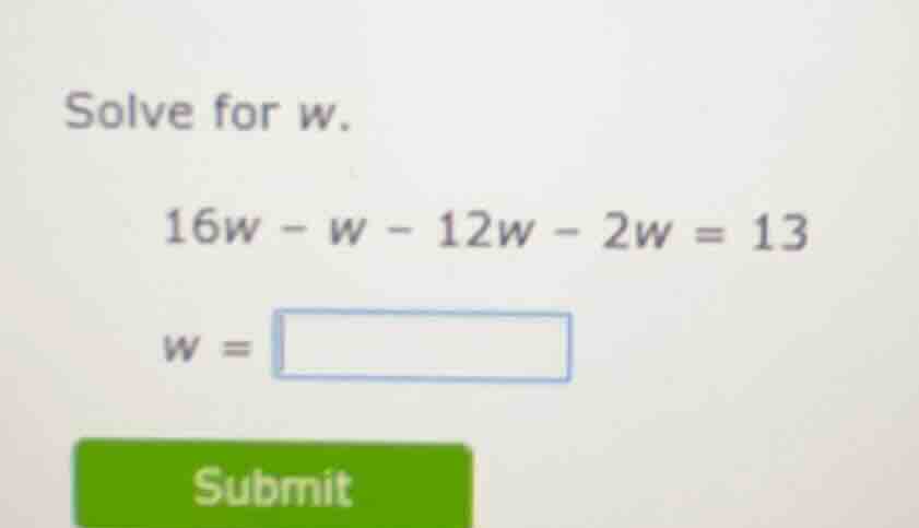 solve for w. $16w - w - 12w - 2w = 13$ $w = \\square$ submit