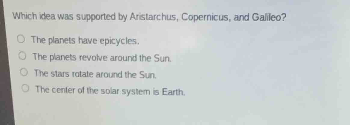 which idea was supported by aristarchus, copernicus, and galileo? the p…