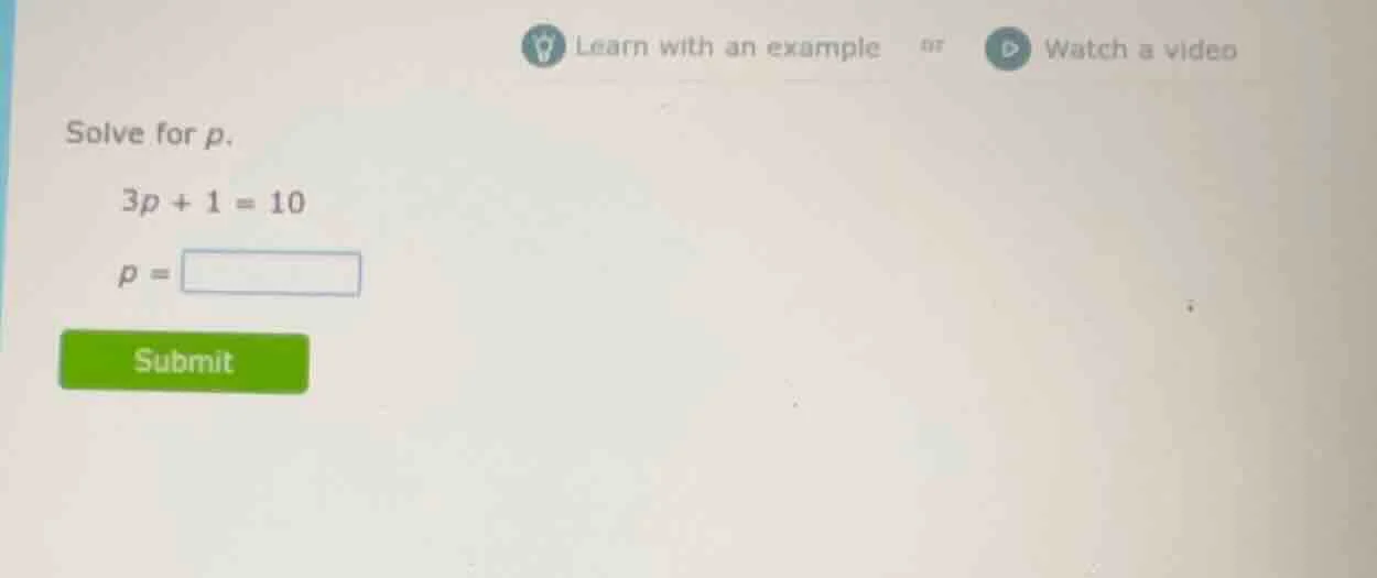 learn with an example or watch a video solve for p. $3p + 1 = 10$ $p = …