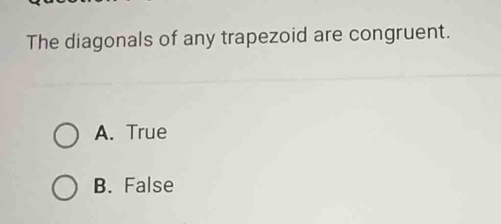 the diagonals of any trapezoid are congruent. a. true b. false