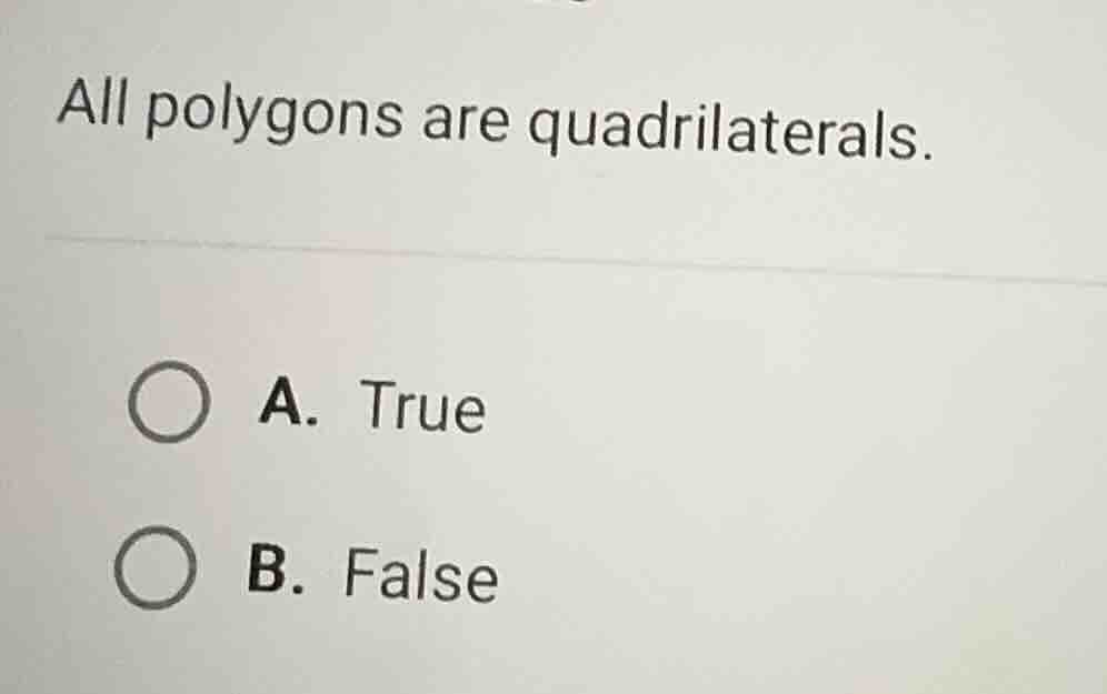 all polygons are quadrilaterals. a. true b. false