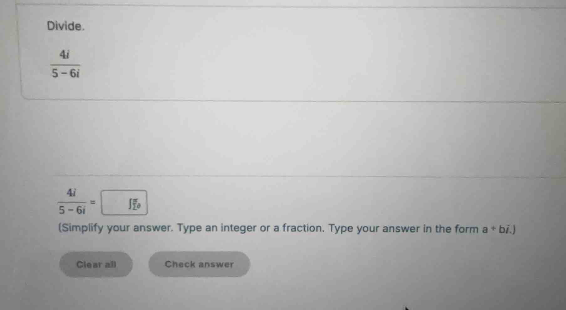divide. \\(\\frac{4i}{5 - 6i}\\) \\(\\frac{4i}{5 - 6i} = \\) (simplify …