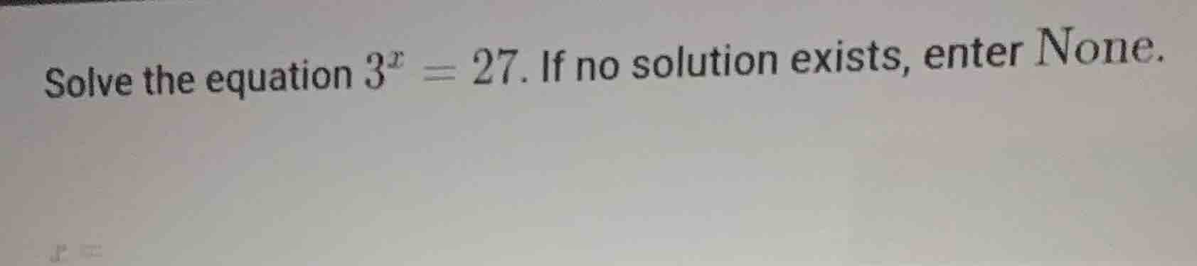 solve the equation \\(3^x = 27\\). if no solution exists, enter none.