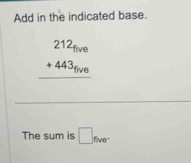 add in the indicated base. \\ \\begin{array}{r} 212_{\\text{five}} \\\\…