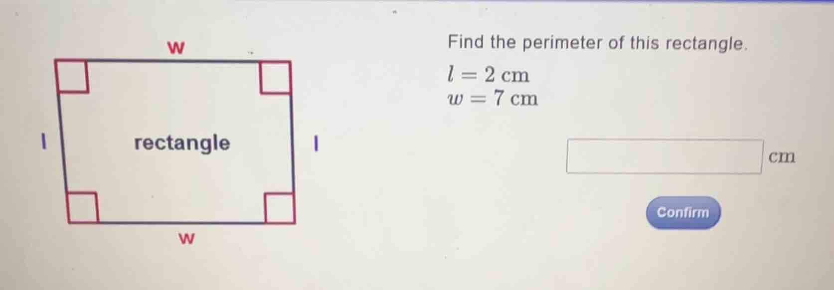 find the perimeter of this rectangle. \\(l = 2\\text{ cm}\\) \\(w = 7\\…