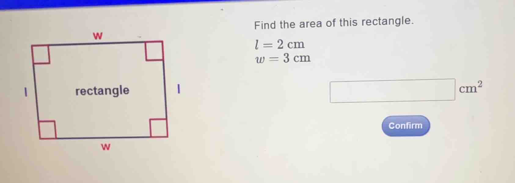 find the area of this rectangle. \\(l = 2\\text{ cm}\\) \\(w = 3\\text{…