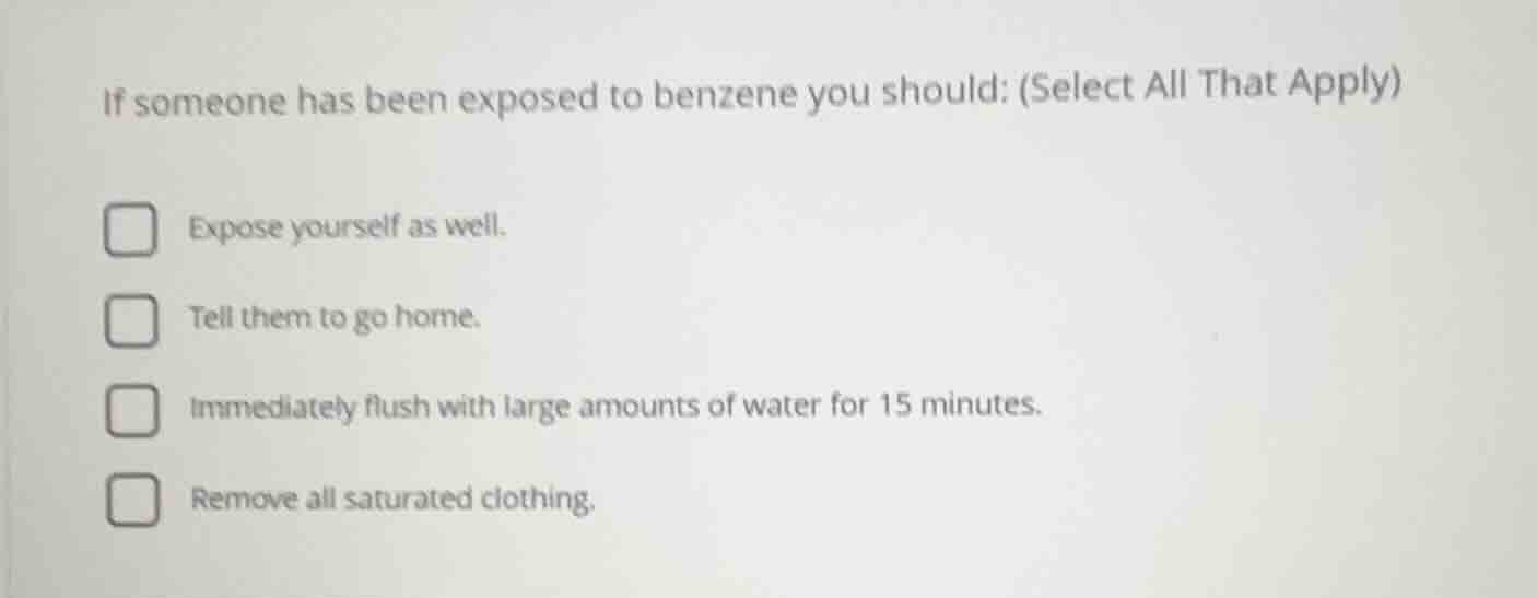 if someone has been exposed to benzene you should: (select all that app…