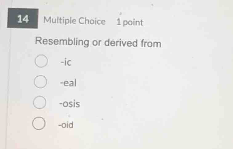 resembling or derived from -ic -eal -osis -oid