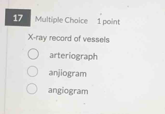 17 multiple choice 1 point x-ray record of vessels arteriograph anjiogr…