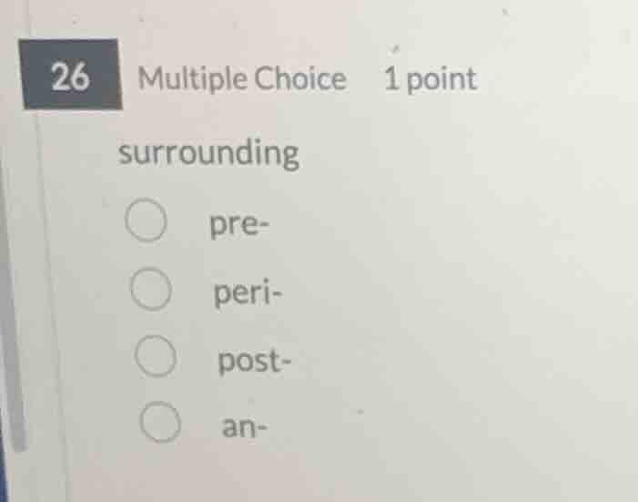 26 multiple choice 1 point surrounding pre- peri- post- an-