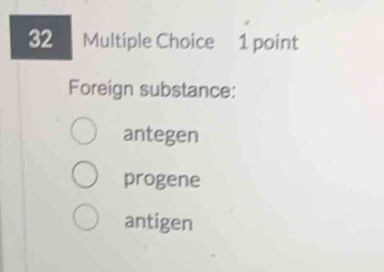 32 multiple choice 1 point foreign substance: antegen progene antigen