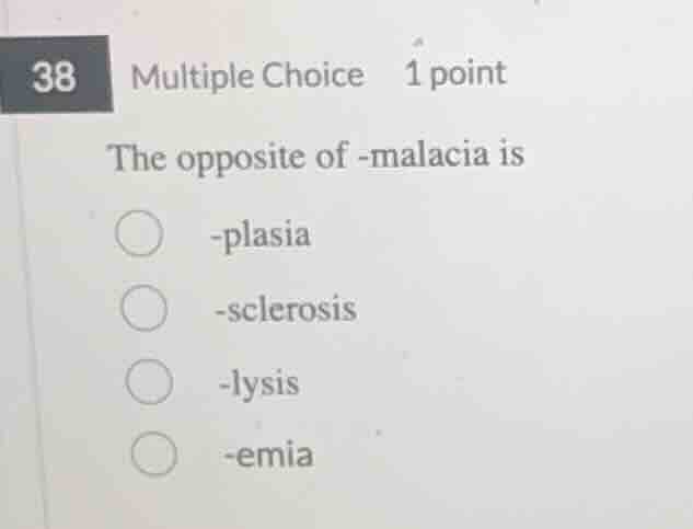 38 multiple choice 1 point the opposite of -malacia is -plasia -scleros…