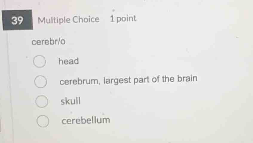 39 multiple choice 1 point cerebr/o head cerebrum, largest part of the …