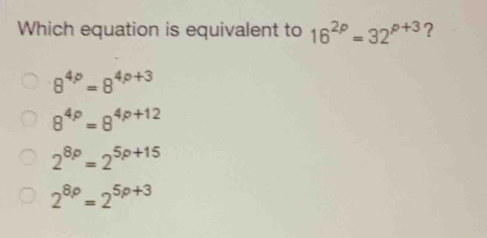 which equation is equivalent to \\(16^{2p} = 32^{p+3}\\)? \\(8^{4p} = 8…