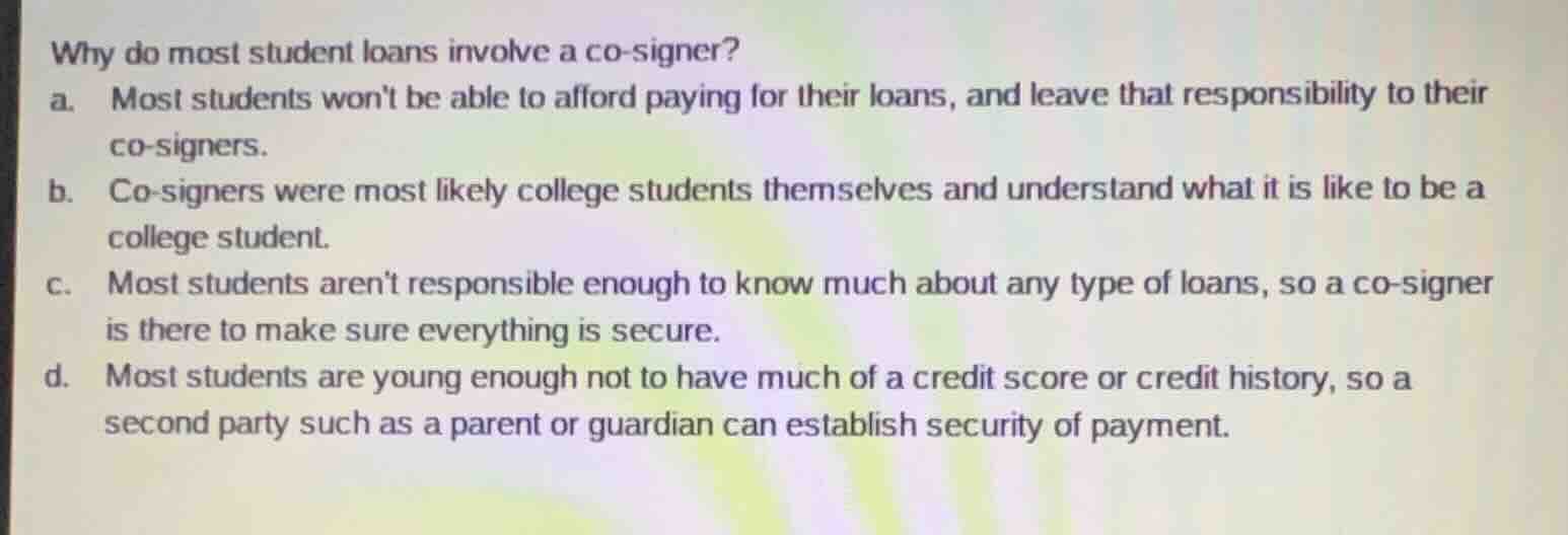 why do most student loans involve a co-signer? a. most students wont be…