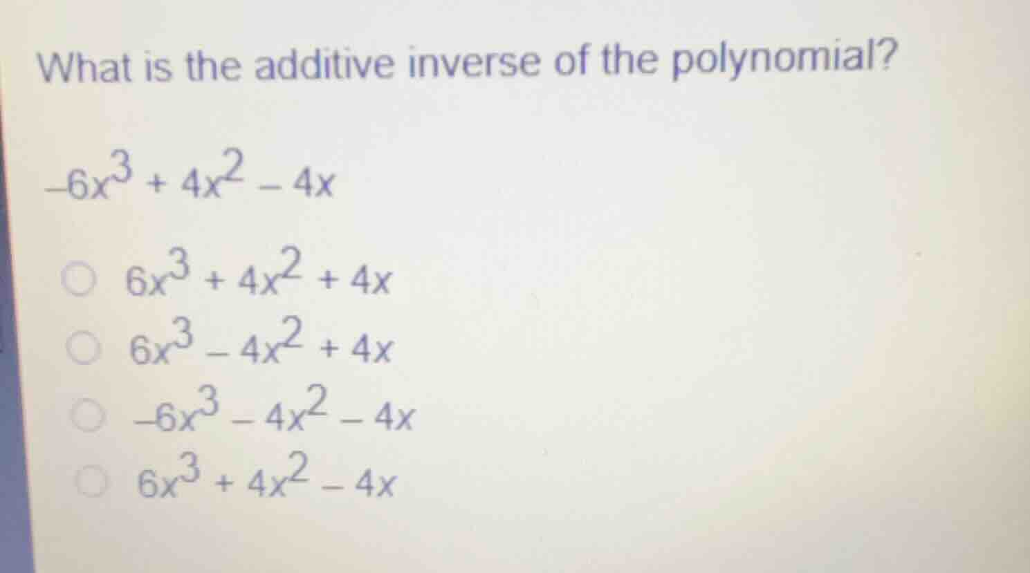 what is the additive inverse of the polynomial? (-6x^3 + 4x^2 - 4x) - (…