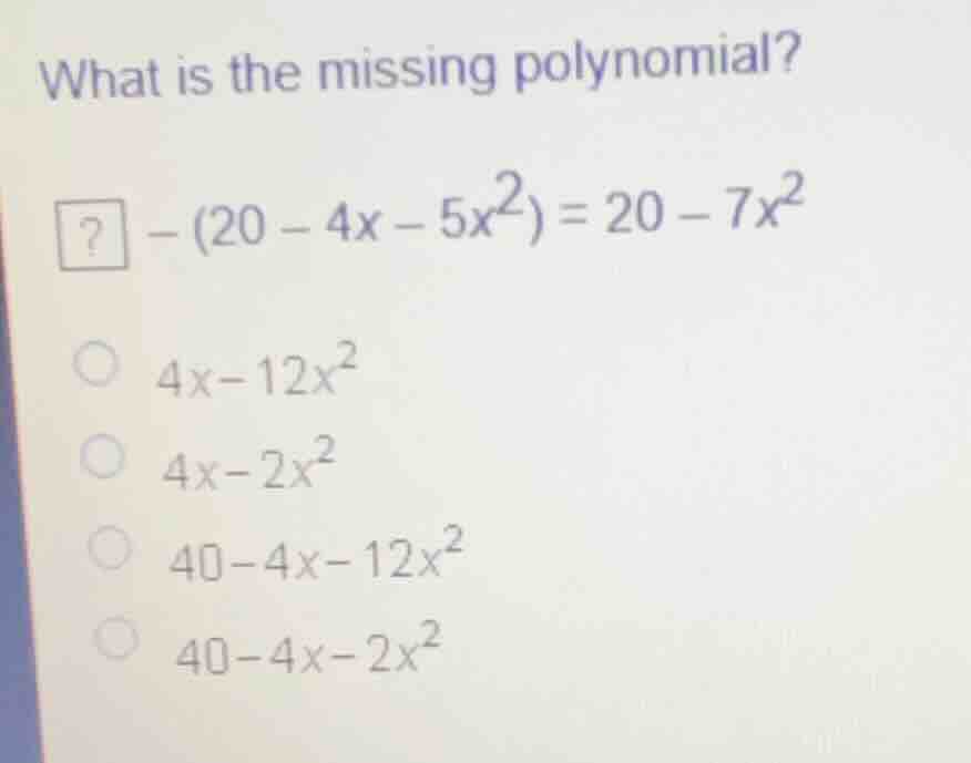 what is the missing polynomial? \\(?\\) \\(- (20 - 4x - 5x^2) = 20 - 7x…