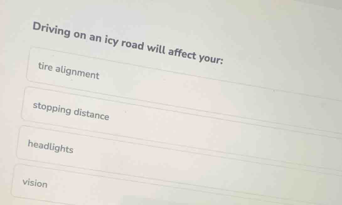 driving on an icy road will affect your: tire alignment stopping distan…