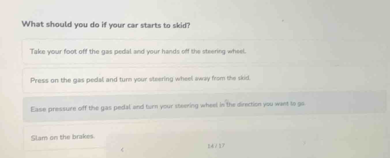 what should you do if your car starts to skid? take your foot off the g…