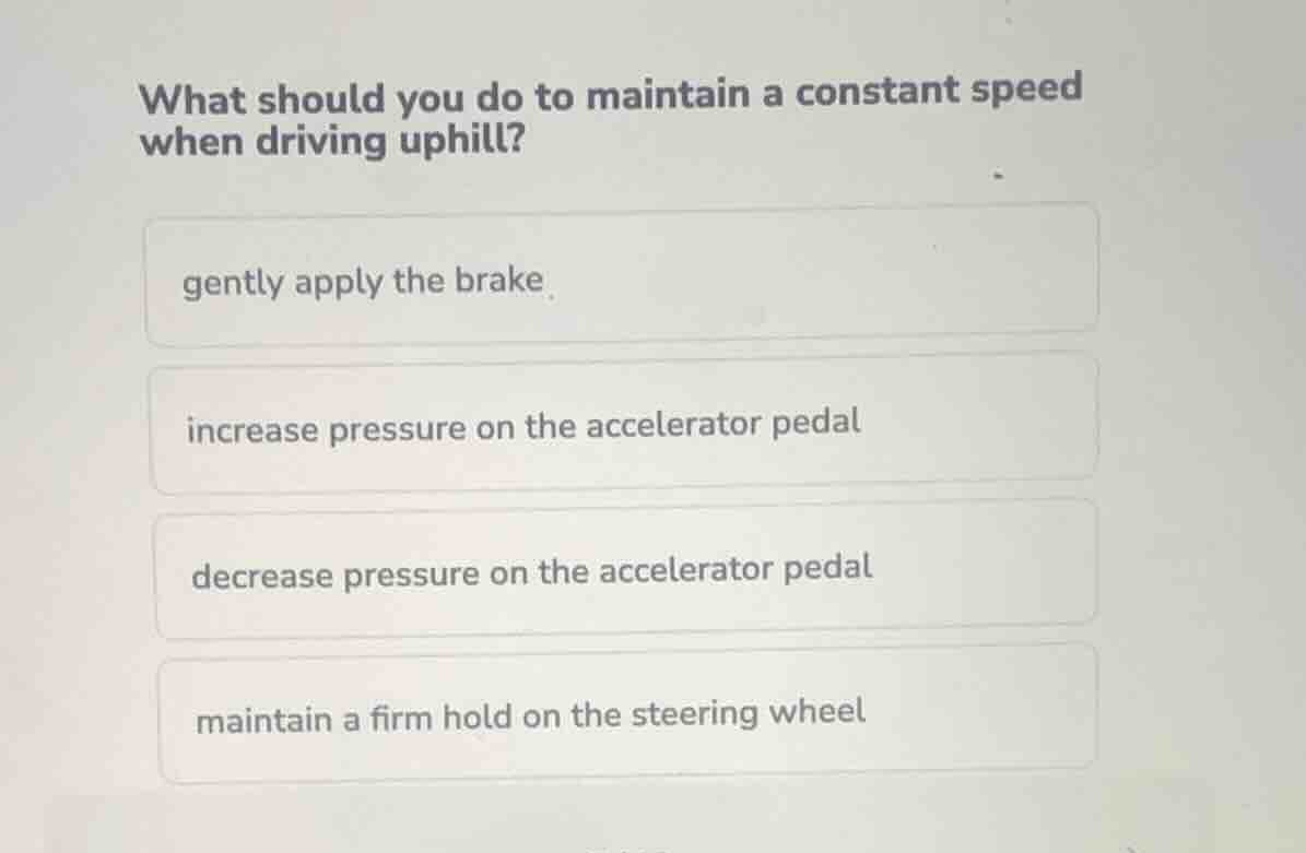 what should you do to maintain a constant speed when driving uphill? ge…