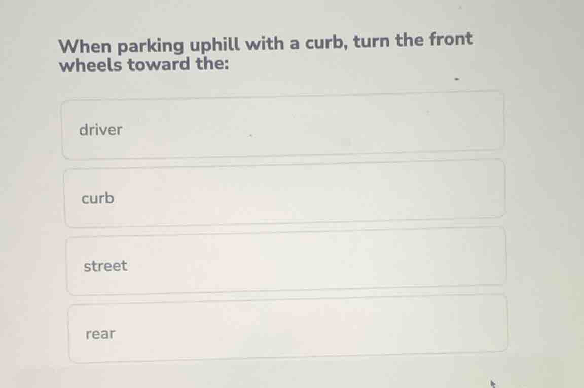 when parking uphill with a curb, turn the front wheels toward the: driv…