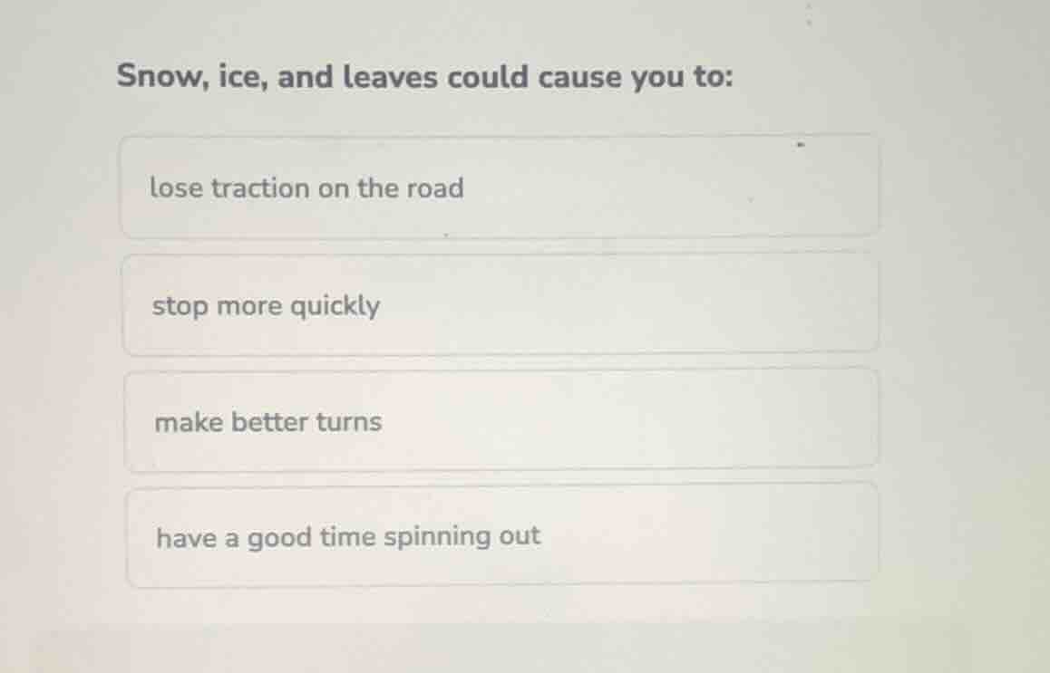 snow, ice, and leaves could cause you to: lose traction on the road sto…