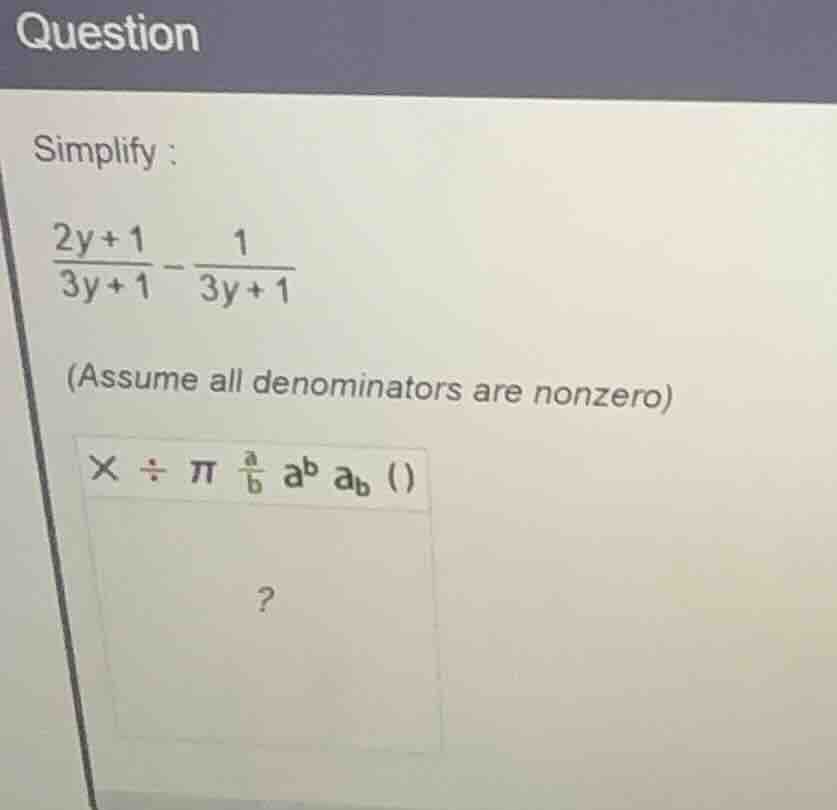simplify: \\\\frac{2y + 1}{3y + 1} - \\frac{1}{3y + 1}\\ (assume all de…
