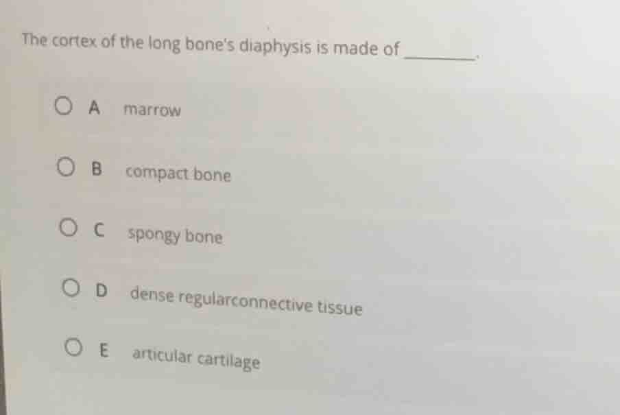 the cortex of the long bones diaphysis is made of ______. a marrow b co…