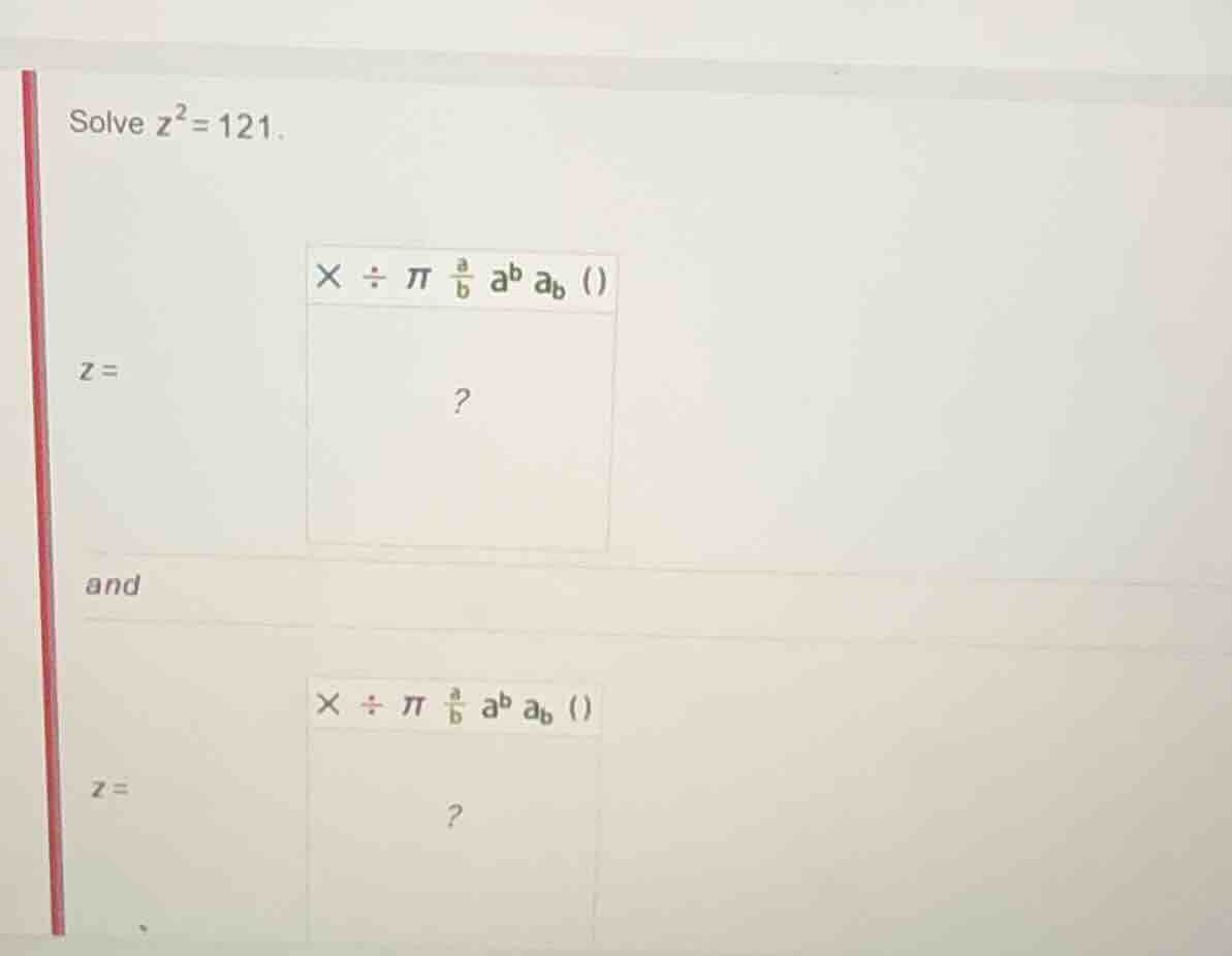 solve \\(z^2 = 121\\). \\(z =\\) and \\(z =\\)