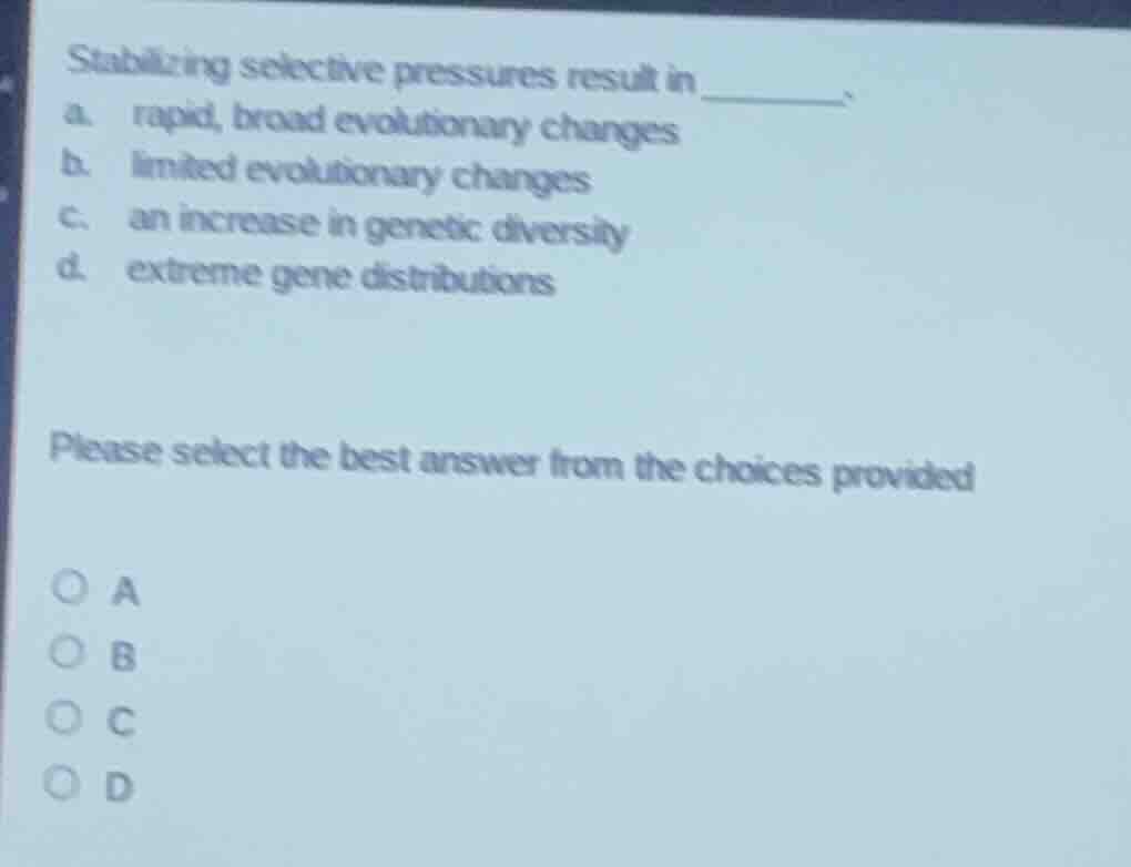 stabilizing selective pressures result in ______. a. rapid, broad evolu…