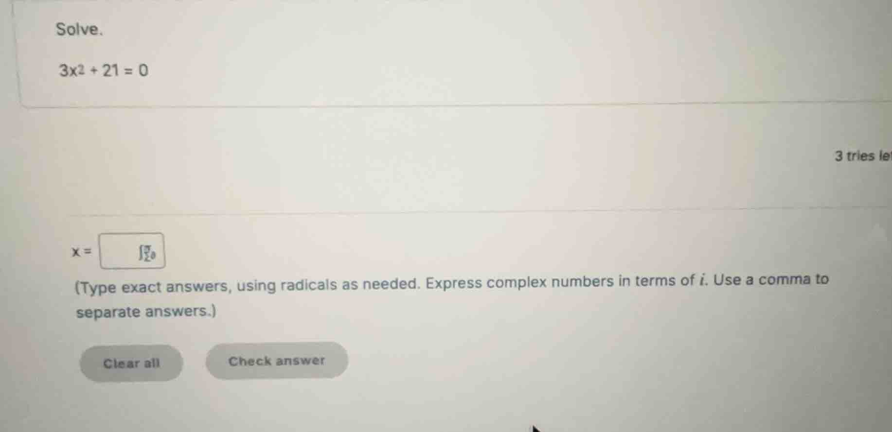 solve. (3x^2 + 21 = 0) (x = ) (type exact answers, using radicals as ne…